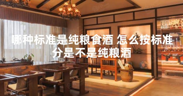 哪种标准是纯粮食酒 怎么按标准分是不是纯粮酒